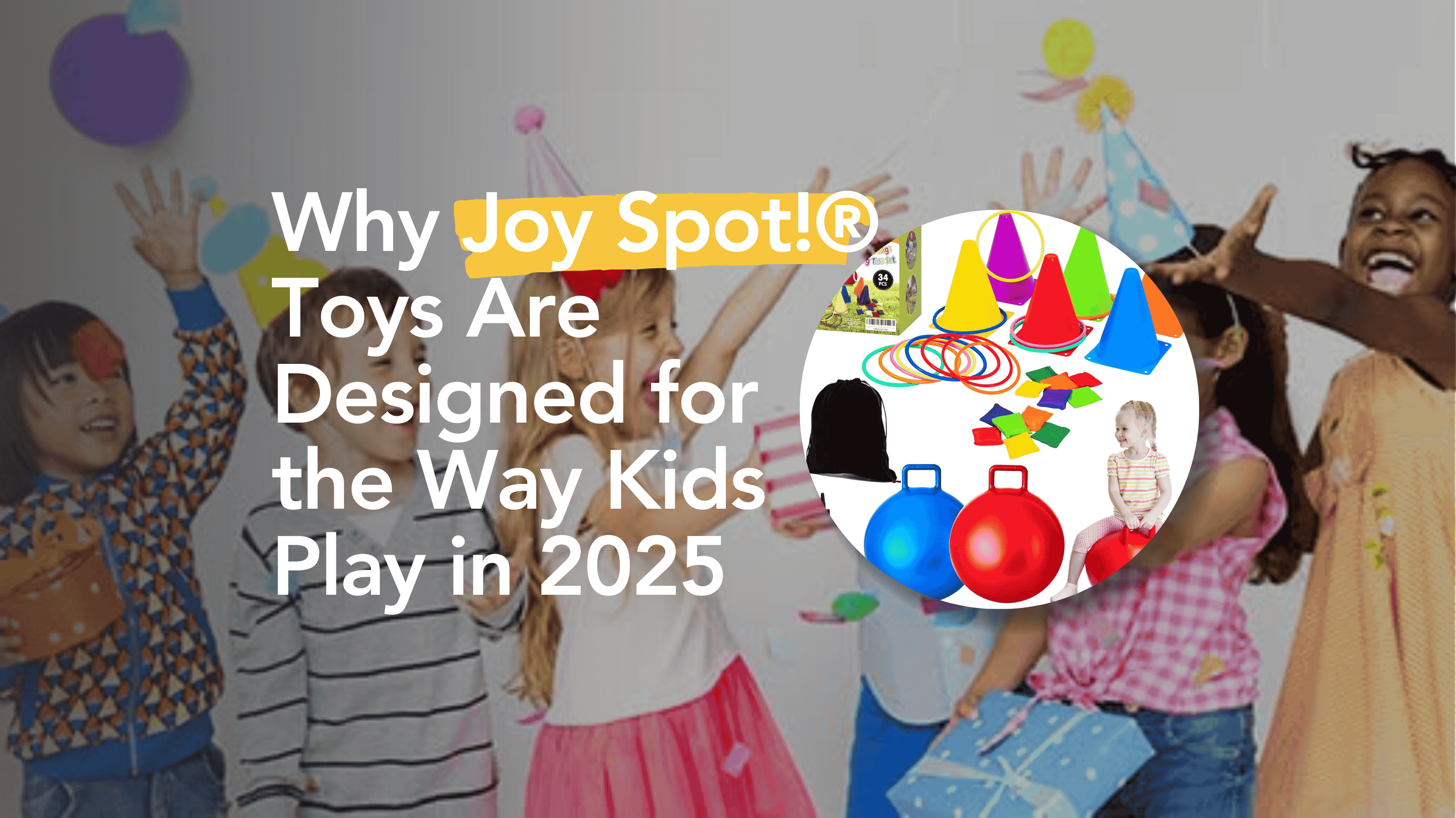 Why Joy Spot!® Toys Are Designed for the Way Kids Play in 2025
