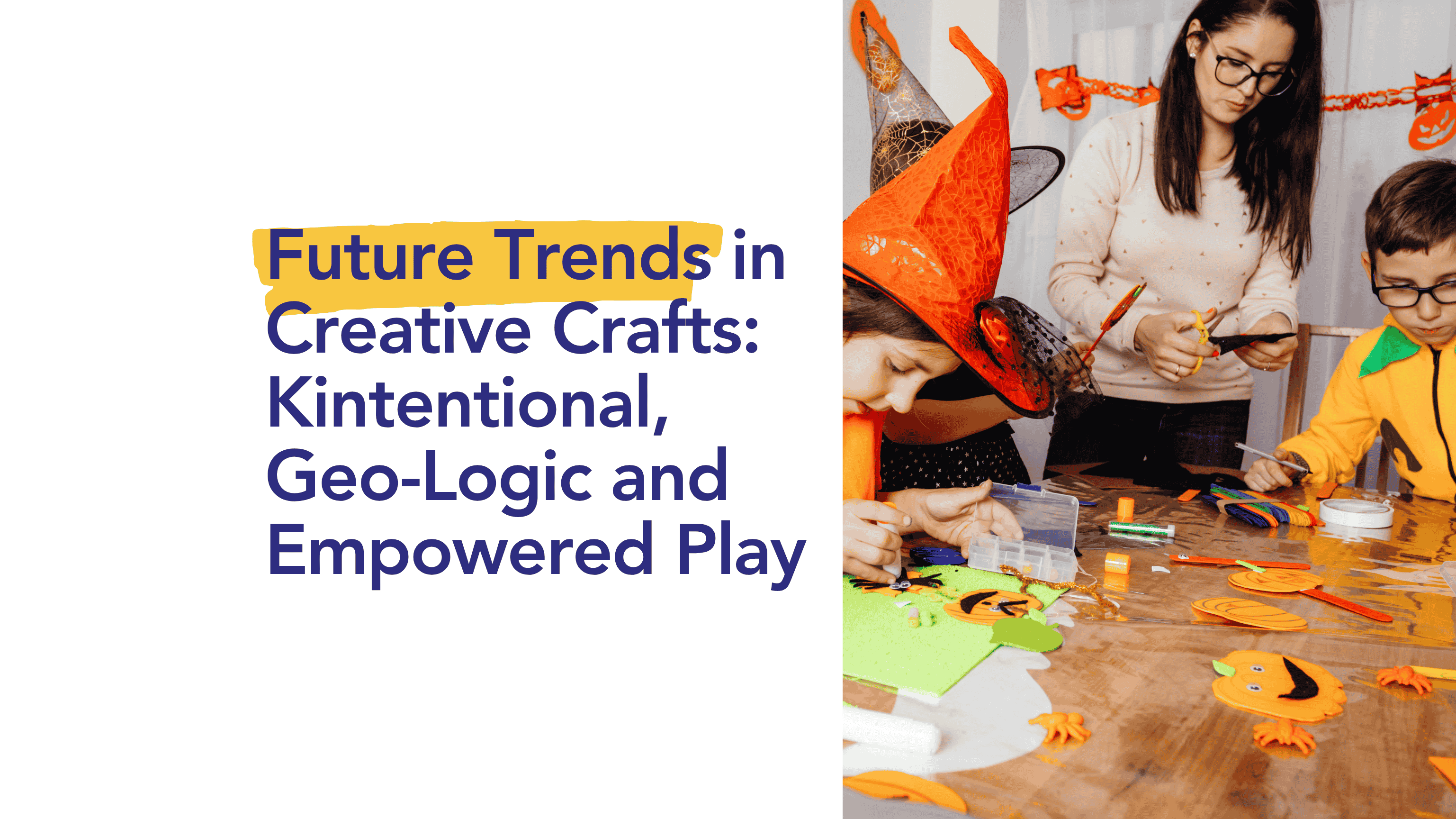Future Trends in Creative Crafts: Kintentional, Geo-Logic and Empowered Play